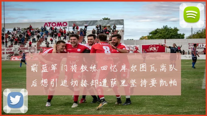 前蓝军门将教练回忆库尔图瓦离队后想引进切赫却遭萨里坚持要凯帕