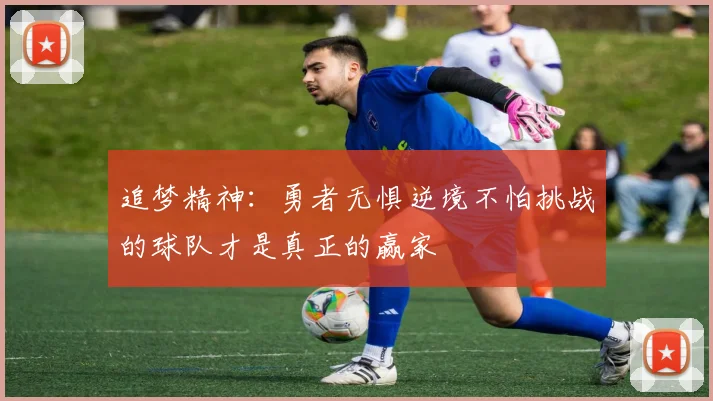 追梦精神：勇者无惧逆境不怕挑战的球队才是真正的赢家
