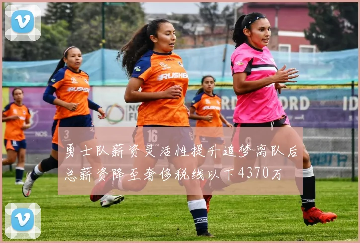 勇士队薪资灵活性提升追梦离队后总薪资降至奢侈税线以下4370万