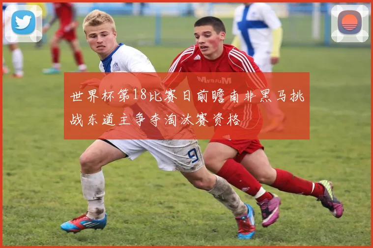 世界杯第18比赛日前瞻南非黑马挑战东道主争夺淘汰赛资格