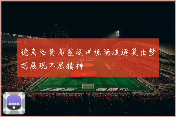 德乌洛费乌重返训练场追逐复出梦想展现不屈精神