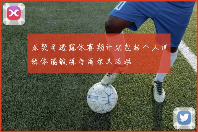 东契奇透露休赛期计划包括个人训练体能锻炼与高尔夫活动