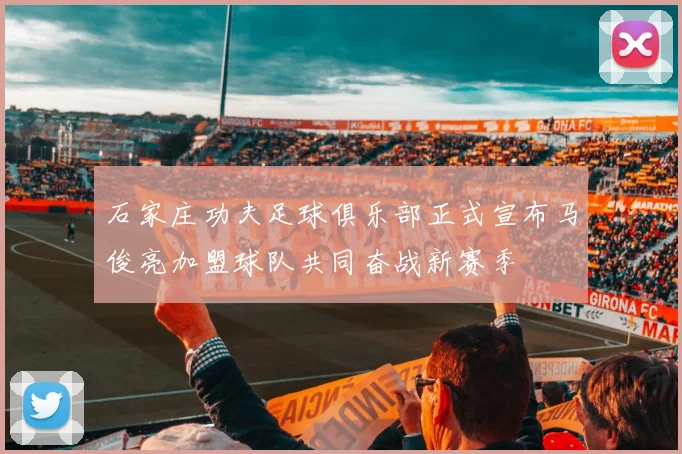 石家庄功夫足球俱乐部正式宣布马俊亮加盟球队共同奋战新赛季